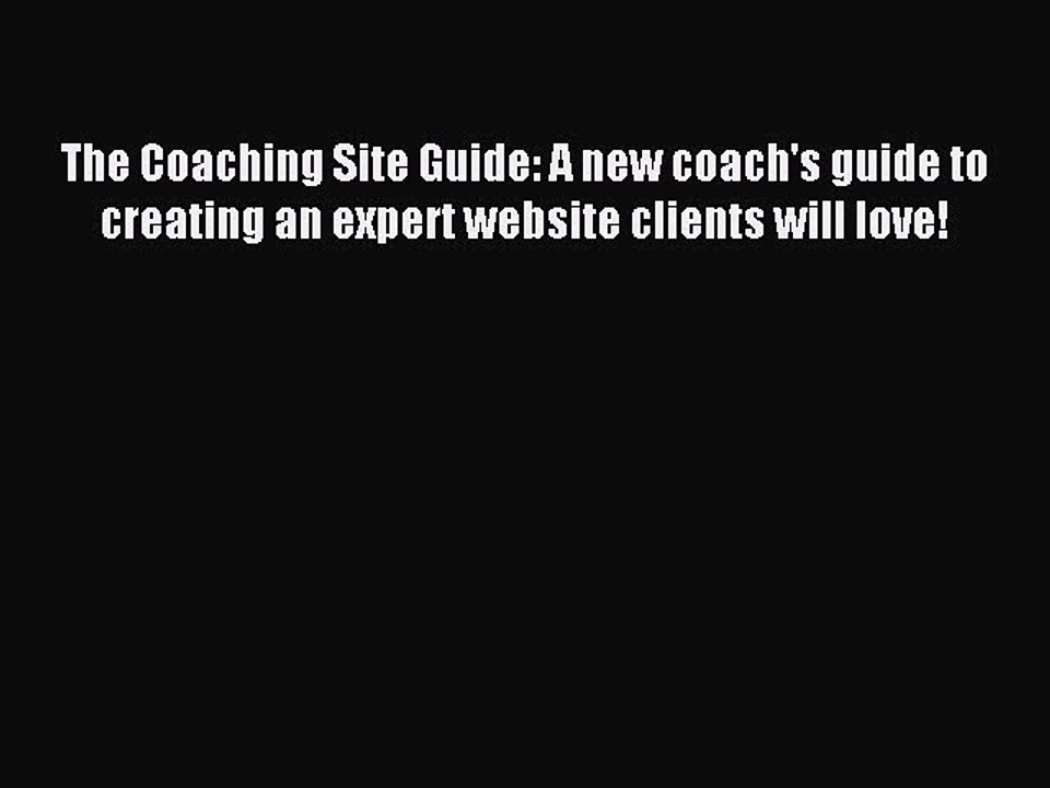 Read The Coaching Site Guide: A new coach's guide to creating an expert website clients will