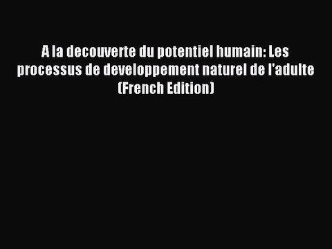 Read A la decouverte du potentiel humain: Les processus de developpement naturel de l'adulte