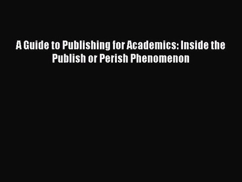 Read A Guide to Publishing for Academics: Inside the Publish or Perish Phenomenon Ebook Free