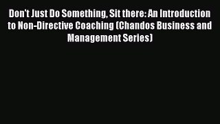 Read Don't Just Do Something Sit there: An Introduction to Non-Directive Coaching (Chandos