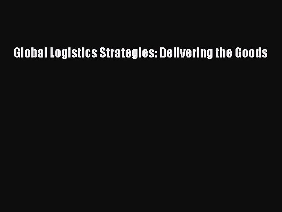 Read Global Logistics Strategies: Delivering the Goods Ebook Free