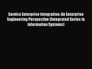 Read Service Enterprise Integration: An Enterprise Engineering Perspective (Integrated Series