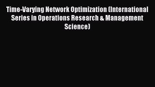 Download Time-Varying Network Optimization (International Series in Operations Research & Management