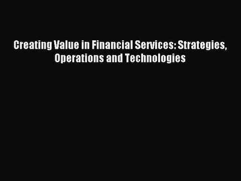 Read Creating Value in Financial Services: Strategies Operations and Technologies Ebook Online
