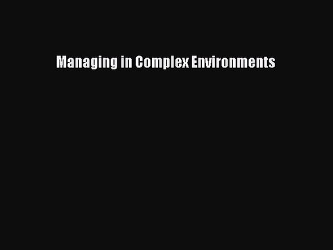 Read Managing in Complex Environments Ebook Free