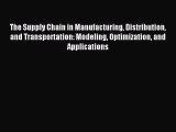 Read The Supply Chain in Manufacturing Distribution and Transportation: Modeling Optimization