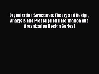 Read Organization Structures: Theory and Design Analysis and Prescription (Information and