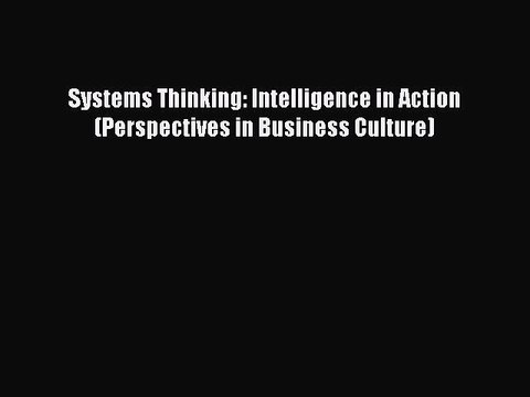 Download Systems Thinking: Intelligence in Action (Perspectives in Business Culture) PDF Online