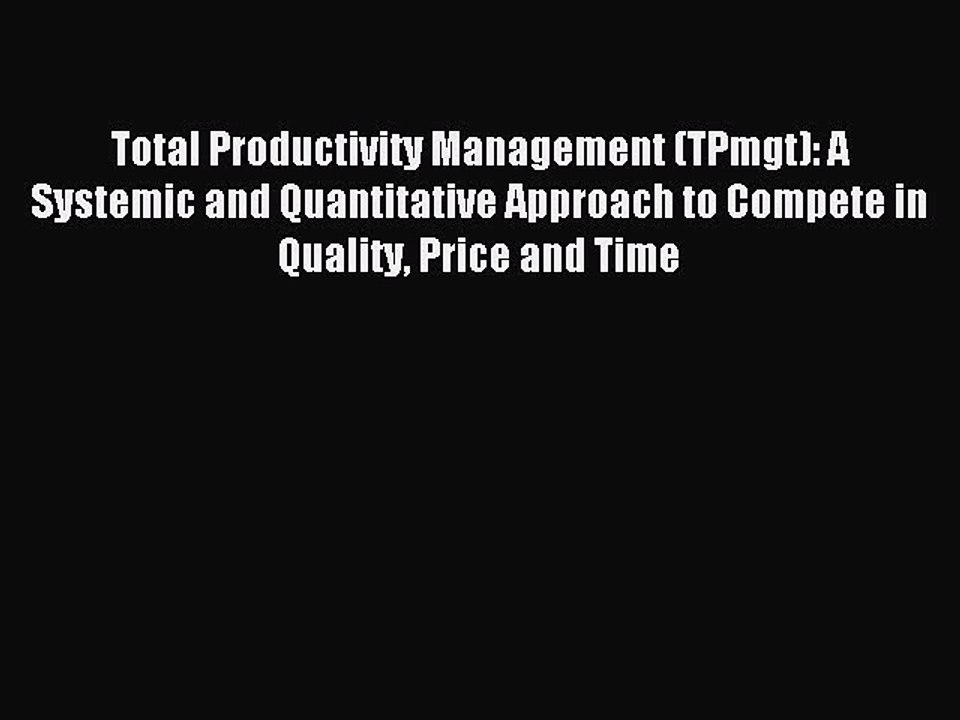 Read Total Productivity Management (TPmgt): A Systemic and Quantitative Approach to Compete
