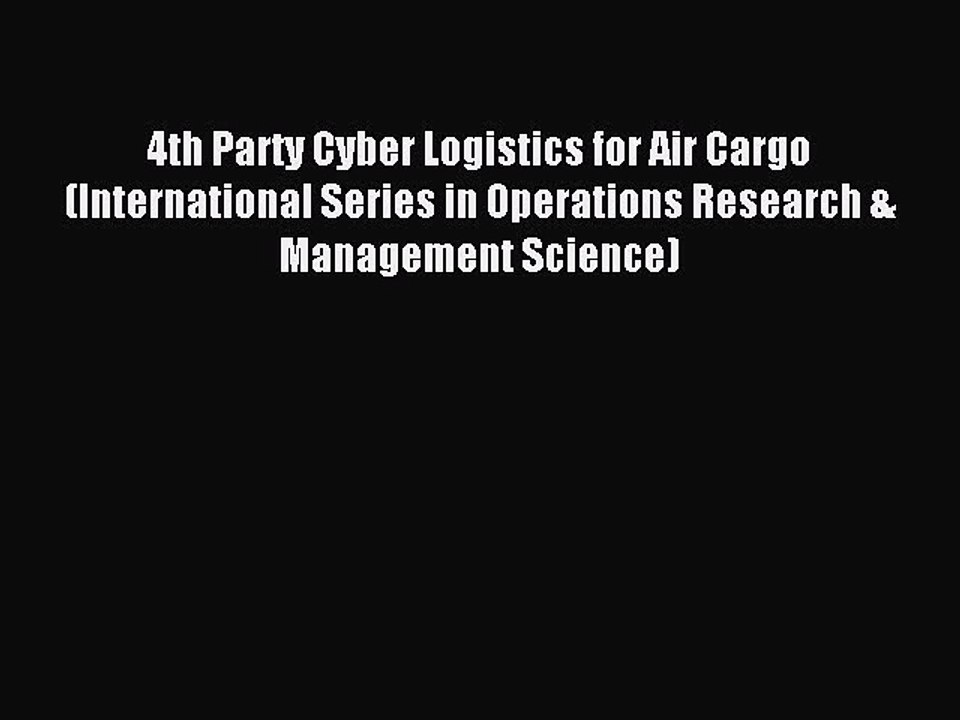 Read 4th Party Cyber Logistics for Air Cargo (International Series in Operations Research &