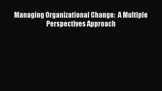 Download Managing Organizational Change:  A Multiple Perspectives Approach PDF Online