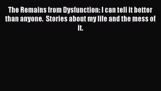 Read The Remains from Dysfunction: I can tell it better than anyone.  Stories about my life