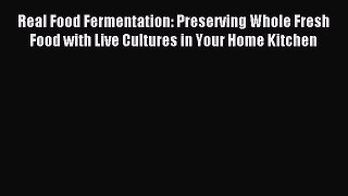 Read Real Food Fermentation: Preserving Whole Fresh Food with Live Cultures in Your Home Kitchen
