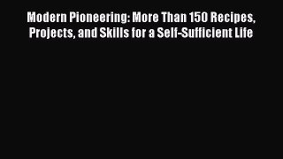 Read Modern Pioneering: More Than 150 Recipes Projects and Skills for a Self-Sufficient Life