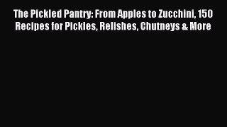 Read The Pickled Pantry: From Apples to Zucchini 150 Recipes for Pickles Relishes Chutneys