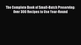 Read The Complete Book of Small-Batch Preserving: Over 300 Recipes to Use Year-Round Ebook