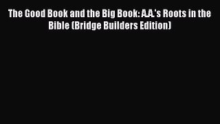 Read The Good Book and the Big Book: A.A.'s Roots in the Bible (Bridge Builders Edition) Ebook