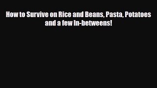 Download How to Survive on Rice and Beans Pasta Potatoes and a few In-betweens! PDF Online