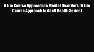 Read A Life Course Approach to Mental Disorders (A Life Course Approach to Adult Health Series)