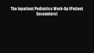 Read The Inpatient Pediatrics Work-Up (Patient Encounters) Ebook Free