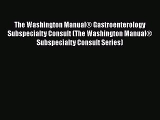 Read The Washington Manual® Gastroenterology Subspecialty Consult (The Washington Manual® Subspecialty