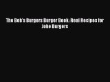 Read The Bob's Burgers Burger Book: Real Recipes for Joke Burgers PDF Online