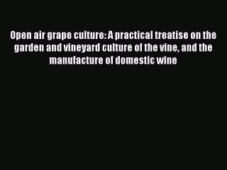 Download Video: Read Open air grape culture: A practical treatise on the garden and vineyard culture of the