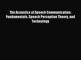 Read The Acoustics of Speech Communication: Fundamentals Speech Perception Theory and Technology