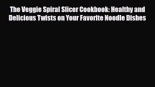 Read The Veggie Spiral Slicer Cookbook: Healthy and Delicious Twists on Your Favorite Noodle