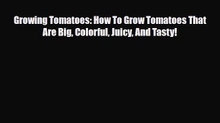 Read Growing Tomatoes: How To Grow Tomatoes That Are Big Colorful Juicy And Tasty! Ebook Online