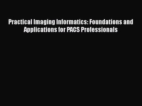 [PDF] Practical Imaging Informatics: Foundations and Applications for PACS Professionals [Read]