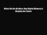 Download When We Are No More: How Digital Memory Is Shaping Our Future  EBook