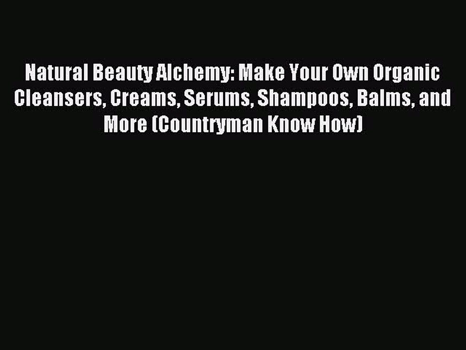 Download Natural Beauty Alchemy: Make Your Own Organic Cleansers Creams Serums Shampoos Balms