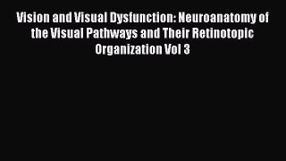 Read Vision and Visual Dysfunction: Neuroanatomy of the Visual Pathways and Their Retinotopic
