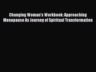 Read Changing Woman's Workbook: Approaching Menopause As Journey of Spiritual Transformation