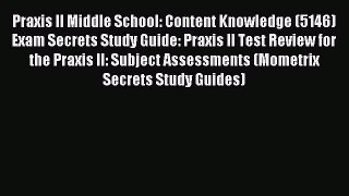 Read Praxis II Middle School: Content Knowledge (5146) Exam Secrets Study Guide: Praxis II