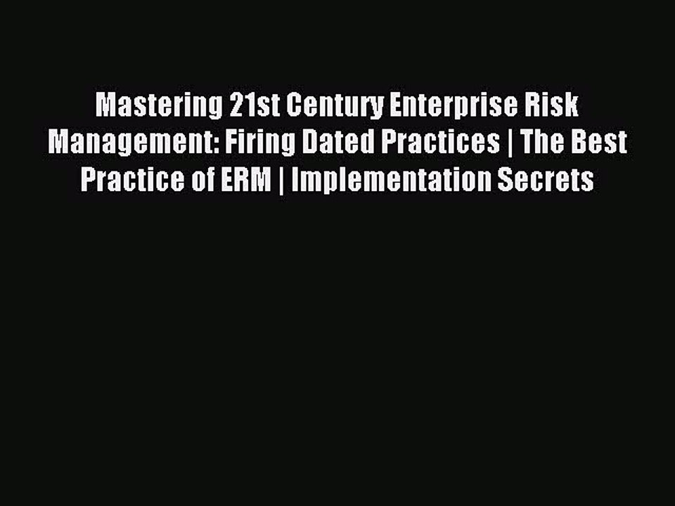 Read Mastering 21st Century Enterprise Risk Management: Firing Dated Practices | The Best Practice