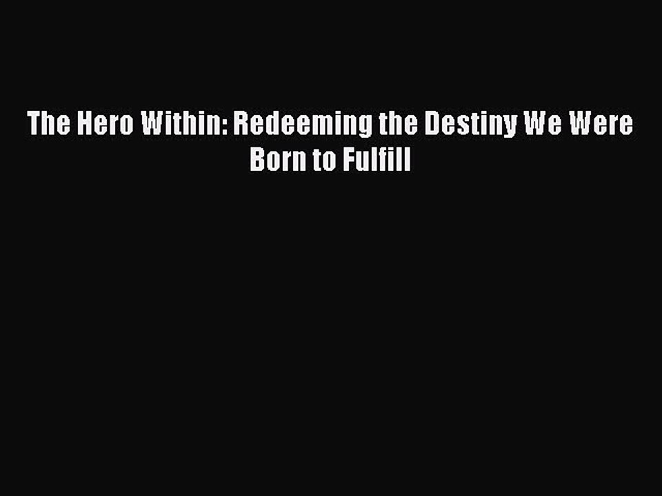 PDF The Hero Within: Redeeming the Destiny We Were Born to Fulfill Free Books