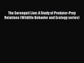 Read The Serengeti Lion: A Study of Predator-Prey Relations (Wildlife Behavior and Ecology
