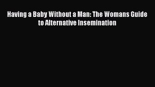 PDF Having a Baby Without a Man: The Womans Guide to Alternative Insemination Free Books