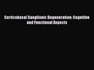 Download Corticobasal Ganglionic Degeneration: Cognitive and Functional Aspects Ebook Free