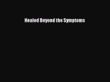 Read Healed Beyond the Symptoms Ebook Free