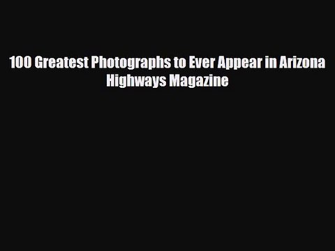 [PDF] 100 Greatest Photographs to Ever Appear in Arizona Highways Magazine Read Full Ebook