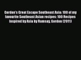 Download Gordon's Great Escape Southeast Asia: 100 of my favourite Southeast Asian recipes: