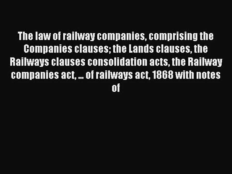 Read The law of railway companies comprising the Companies clauses the Lands clauses the Railways