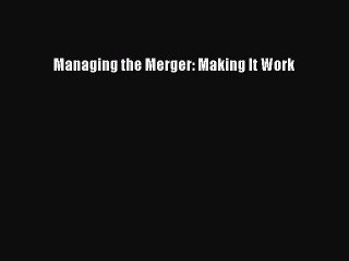 Read Managing the Merger: Making It Work Ebook Free