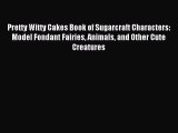 Read Pretty Witty Cakes Book of Sugarcraft Characters: Model Fondant Fairies Animals and Other