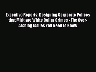 Read Executive Reports: Designing Corporate Polices that Mitigate White Collar Crimes - The