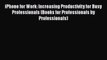 [PDF] iPhone for Work: Increasing Productivity for Busy Professionals (Books for Professionals