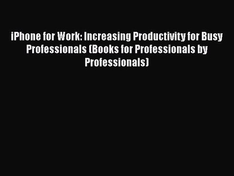 [PDF] iPhone for Work: Increasing Productivity for Busy Professionals (Books for Professionals
